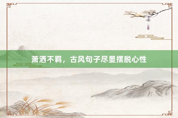 萧洒不羁，古风句子尽显摆脱心性